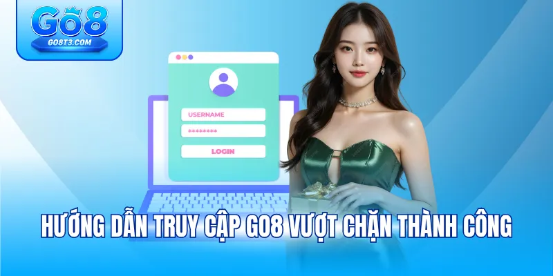 Hướng dẫn truy cập GO8 vượt chặn thành công