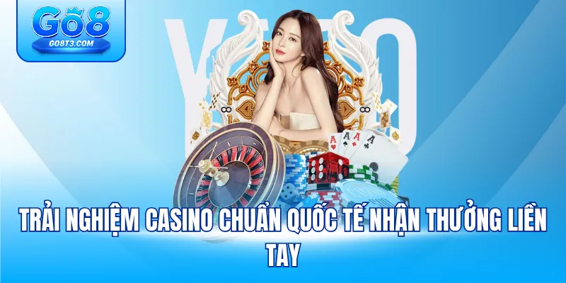 Trải nghiệm Casino chuẩn quốc tế nhận thưởng liền tay