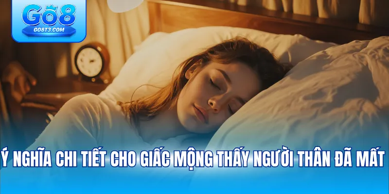 Ý nghĩa chi tiết cho giấc mộng thấy người thân đã mất